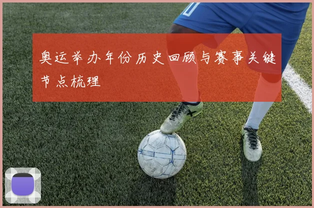 奥运举办年份历史回顾与赛事关键节点梳理