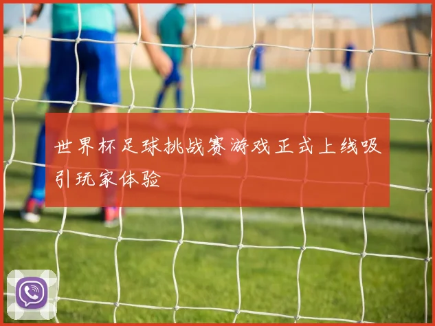 世界杯足球挑战赛游戏正式上线吸引玩家体验