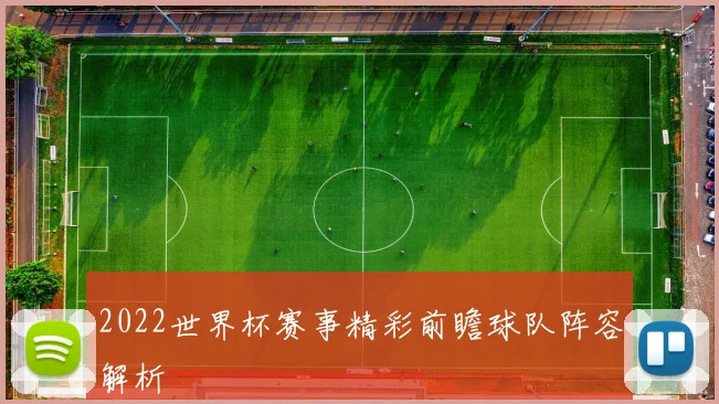 2022世界杯赛事精彩前瞻球队阵容解析