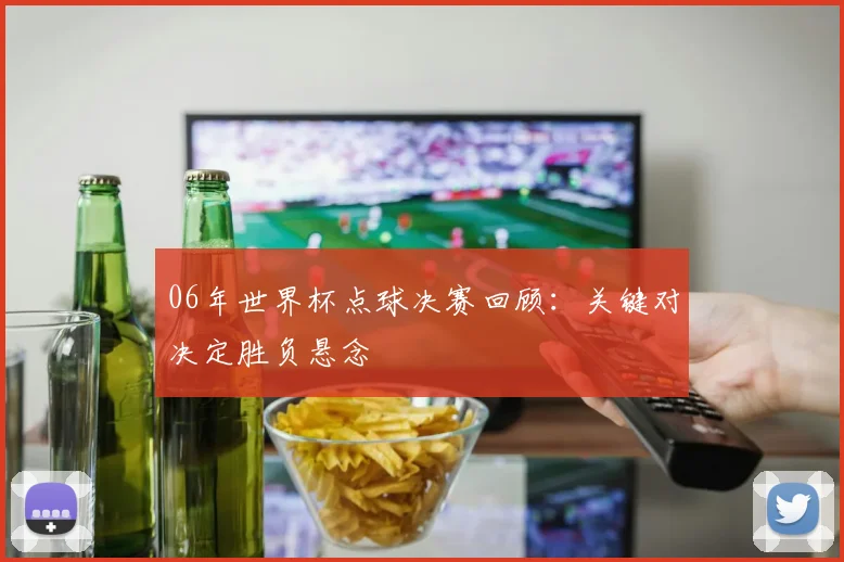 06年世界杯点球决赛回顾：关键对决定胜负悬念