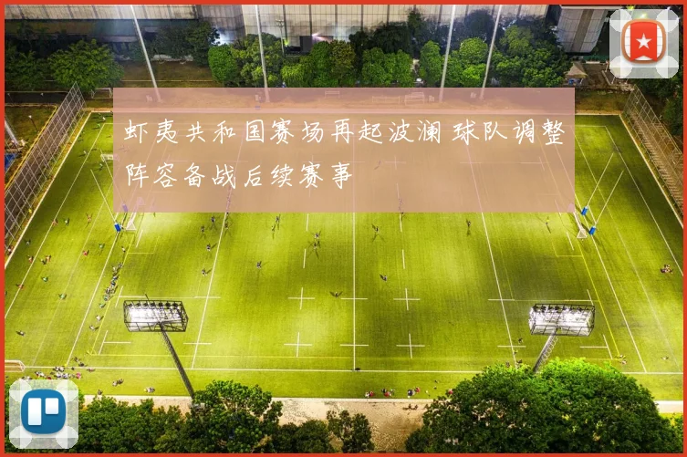 虾夷共和国赛场再起波澜 球队调整阵容备战后续赛事