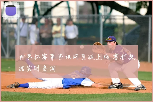 世界杯赛事资讯网页版上线 赛程数据实时查询
