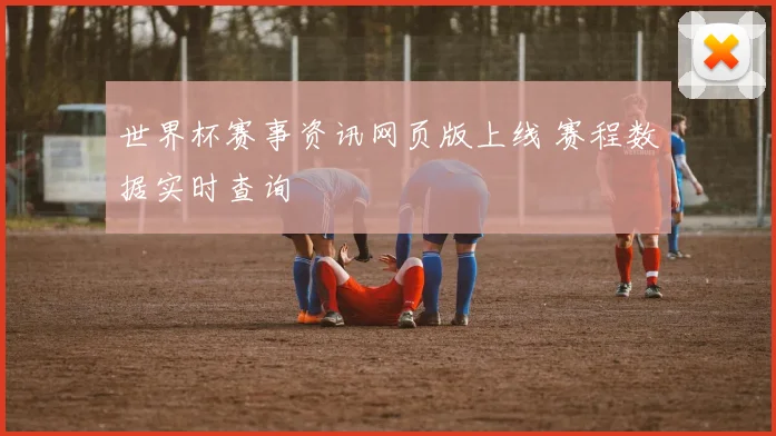 世界杯赛事资讯网页版上线 赛程数据实时查询