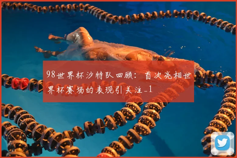98世界杯沙特队回顾:首次亮相世界杯赛场的表现引关注_1