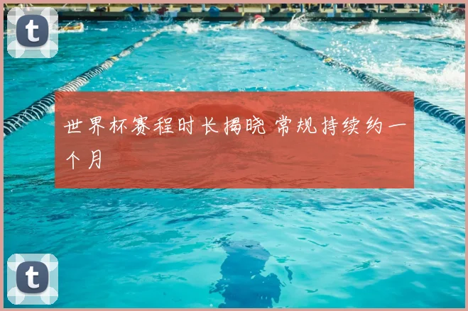 世界杯赛程时长揭晓 常规持续约一个月