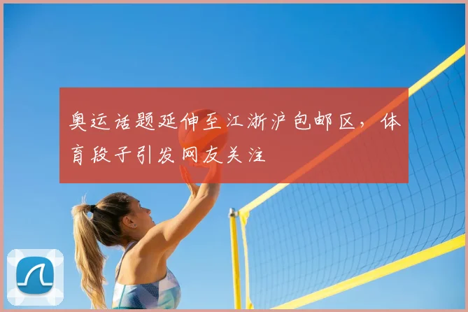 奥运话题延伸至江浙沪包邮区,体育段子引发网友关注