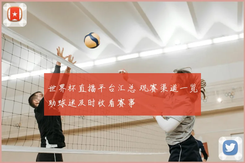 世界杯直播平台汇总 观赛渠道一览助球迷及时收看赛事